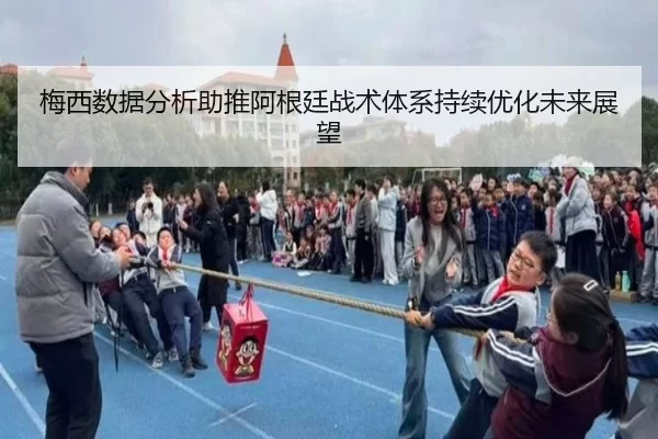 梅西数据分析助推阿根廷战术体系持续优化未来展望